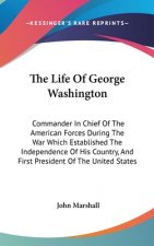 The Life Of George Washington: Commander In Chief Of The American Forces During The War Which Established The Independence Of His Country, And First P