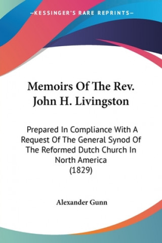 Memoirs Of The Rev. John H. Livingston: Prepared In Compliance With A Request Of The General Synod Of The Reformed Dutch Church In North America (1829