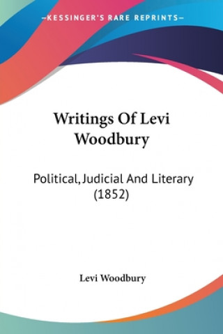 Writings Of Levi Woodbury: Political, Judicial And Literary (1852)