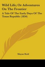 Wild Life; Or Adventures On The Frontier: A Tale Of The Early Days Of The Texas Republic (1856)
