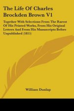 The Life Of Charles Brockden Brown V1: Together With Selections From The Rarest Of His Printed Works, From His Original Letters And From His Manuscrip