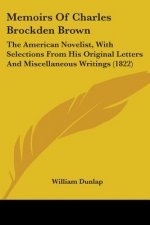 Memoirs Of Charles Brockden Brown: The American Novelist, With Selections From His Original Letters And Miscellaneous Writings (1822)
