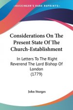 Considerations On The Present State Of The Church-Establishment: In Letters To The Right Reverend The Lord Bishop Of London (1779)