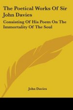 The Poetical Works Of Sir John Davies: Consisting Of His Poem On The Immortality Of The Soul: The Hymns Of Astrea (1773)