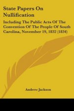 State Papers On Nullification: Including The Public Acts Of The Convention Of The People Of South Carolina, November 19, 1832 (1834)