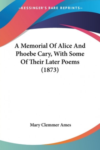 Memorial Of Alice And Phoebe Cary, With Some Of Their Later Poems (1873)