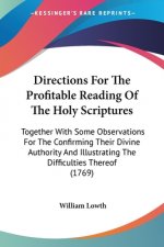 Directions For The Profitable Reading Of The Holy Scriptures: Together With Some Observations For The Confirming Their Divine Authority And Illustrati