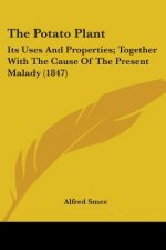 The Potato Plant: Its Uses And Properties; Together With The Cause Of The Present Malady (1847)