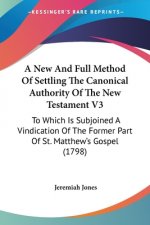 A New And Full Method Of Settling The Canonical Authority Of The New Testament V3: To Which Is Subjoined A Vindication Of The Former Part Of St. Matth