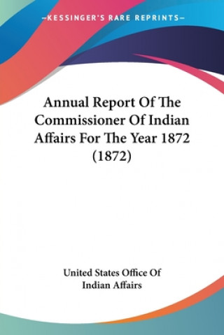 Annual Report Of The Commissioner Of Indian Affairs For The Year 1872 (1872)