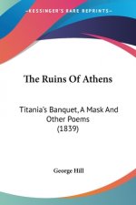 The Ruins Of Athens: Titania's Banquet, A Mask And Other Poems (1839)