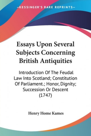 Essays Upon Several Subjects Concerning British Antiquities: Introduction Of The Feudal Law Into Scotland; Constitution Of Parliament.; Honor, Dignity
