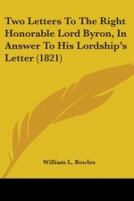 Two Letters To The Right Honorable Lord Byron, In Answer To His Lordship's Letter (1821)