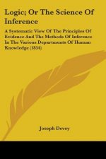 Logic; Or The Science Of Inference: A Systematic View Of The Principles Of Evidence And The Methods Of Inference In The Various Departments Of Human K