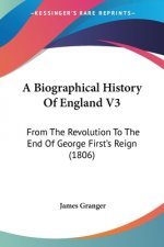 A Biographical History Of England V3: From The Revolution To The End Of George First's Reign (1806)