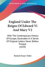 England Under The Reigns Of Edward Vi And Mary V2: With The Contemporary History Of Europe, Illustrated In A Series Of Original Letters Never Before P