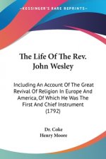 The Life Of The Rev. John Wesley: Including An Account Of The Great Revival Of Religion In Europe And America, Of Which He Was The First And Chief Ins