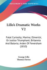 Lillo's Dramatic Works V2: Fatal Curiosity; Marina; Elmerick; Or Justice Triumphant; Britannia And Batavia; Arden Of Feversham (1810)
