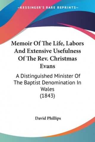 Memoir Of The Life, Labors And Extensive Usefulness Of The Rev. Christmas Evans: A Distinguished Minister Of The Baptist Denomination In Wales (1843)