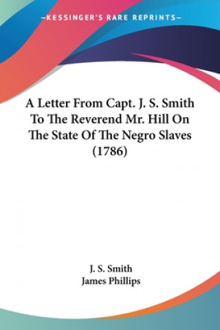 A Letter From Capt. J. S. Smith To The Reverend Mr. Hill On The State Of The Negro Slaves (1786)