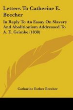 Letters To Catherine E. Beecher: In Reply To An Essay On Slavery And Abolitionism Addressed To A. E. Grimke (1838)
