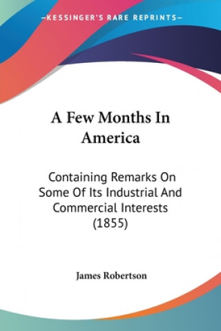 A Few Months In America: Containing Remarks On Some Of Its Industrial And Commercial Interests (1855)