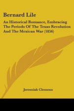 Bernard Lile: An Historical Romance, Embracing The Periods Of The Texas Revolution And The Mexican War (1856)