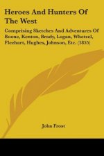 Heroes And Hunters Of The West: Comprising Sketches And Adventures Of Boone, Kenton, Brady, Logan, Whetzel, Fleehart, Hughes, Johnson, Etc. (1855)