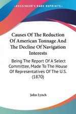 Causes Of The Reduction Of American Tonnage And The Decline Of Navigation Interests: Being The Report Of A Select Committee, Made To The House Of Repr