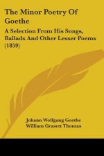 The Minor Poetry Of Goethe: A Selection From His Songs, Ballads And Other Lesser Poems (1859)