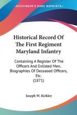 Historical Record Of The First Regiment Maryland Infantry: Containing A Register Of The Officers And Enlisted Men, Biographies Of Deceased Officers, E