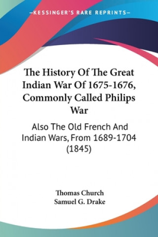 The History Of The Great Indian War Of 1675-1676, Commonly Called Philips War: Also The Old French And Indian Wars, From 1689-1704 (1845)