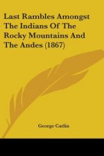 Last Rambles Amongst The Indians Of The Rocky Mountains And The Andes (1867)