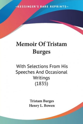 Memoir Of Tristam Burges: With Selections From His Speeches And Occasional Writings (1835)