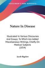 Nature In Disease: Illustrated In Various Discourses And Essays; To Which Are Added Miscellaneous Writings, Chiefly On Medical Subjects (1854)