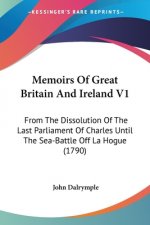 Memoirs Of Great Britain And Ireland V1: From The Dissolution Of The Last Parliament Of Charles Until The Sea-Battle Off La Hogue (1790)