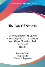 The Law Of Nations: Or Principles Of The Law Of Nature, Applied To The Conduct And Affairs Of Nations And Sovereigns (1853)