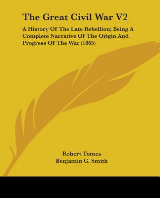 The Great Civil War V2: A History Of The Late Rebellion; Being A Complete Narrative Of The Origin And Progress Of The War (1865)