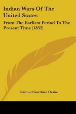 Indian Wars Of The United States: From The Earliest Period To The Present Time (1852)