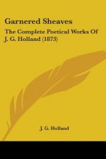 Garnered Sheaves: The Complete Poetical Works Of J. G. Holland (1873)