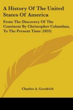 A History Of The United States Of America: From The Discovery Of The Continent By Christopher Columbus, To The Present Time (1833)