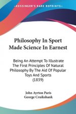 Philosophy In Sport Made Science In Earnest: Being An Attempt To Illustrate The First Principles Of Natural Philosophy By The Aid Of Popular Toys And