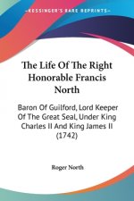 The Life Of The Right Honorable Francis North: Baron Of Guilford, Lord Keeper Of The Great Seal, Under King Charles II And King James II (1742)