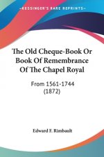 The Old Cheque-Book Or Book Of Remembrance Of The Chapel Royal: From 1561-1744 (1872)