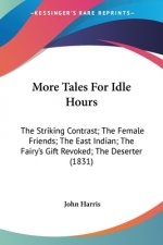 More Tales For Idle Hours: The Striking Contrast; The Female Friends; The East Indian; The Fairy's Gift Revoked; The Deserter (1831)