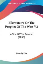 Elkswatawa Or The Prophet Of The West V2: A Tale Of The Frontier (1836)