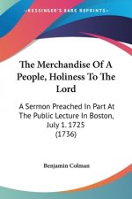 The Merchandise Of A People, Holiness To The Lord: A Sermon Preached In Part At The Public Lecture In Boston, July 1. 1725 (1736)