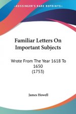 Familiar Letters On Important Subjects: Wrote From The Year 1618 To 1650 (1753)