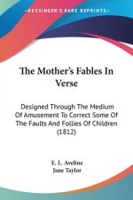 The Mother's Fables In Verse: Designed Through The Medium Of Amusement To Correct Some Of The Faults And Follies Of Children (1812)