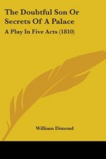 The Doubtful Son Or Secrets Of A Palace: A Play In Five Acts (1810)